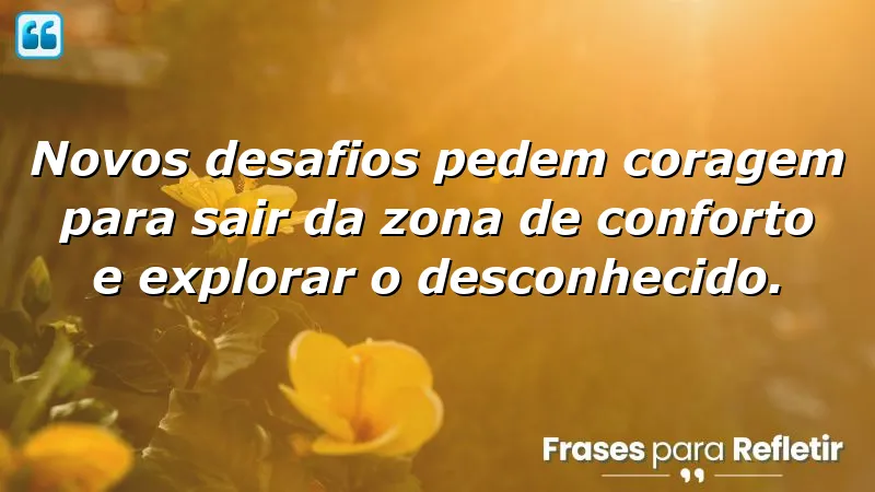 Frases de coragem para novos desafios, motivação para enfrentar o desconhecido.