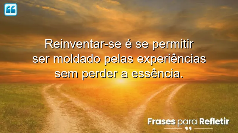 Frases de reinvenção: inspire-se a transformar sua vida sem perder a essência.