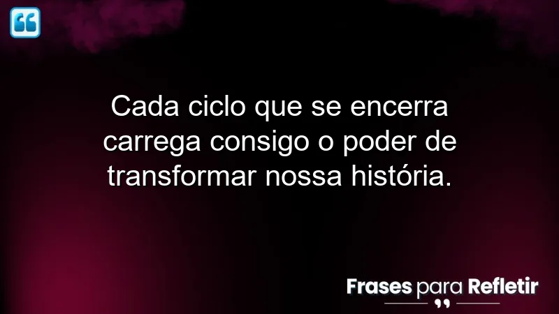 Frases de encerramento de ciclos: reflexões sobre transformação e novos começos.