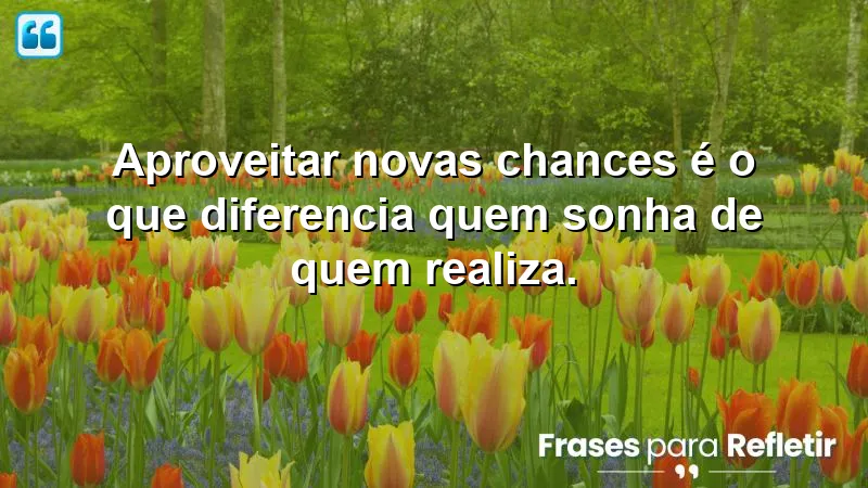 Frases sobre aproveitar novas chances: Inspire-se a agir e realizar seus sonhos.