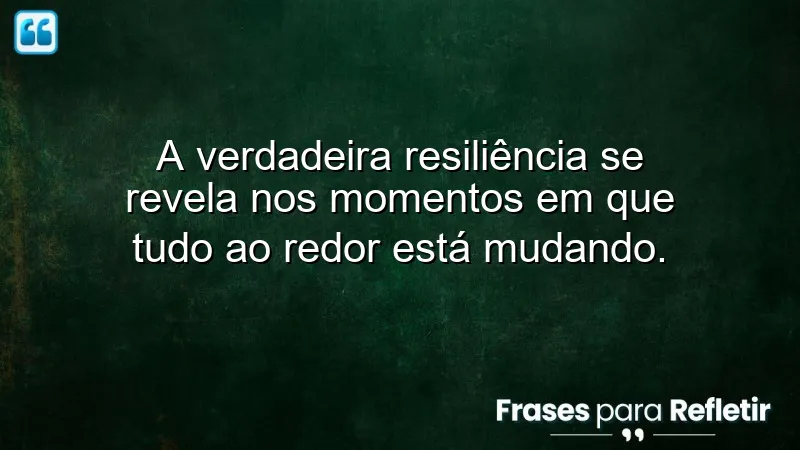 Frases de resiliência em tempos de mudança: descubra como enfrentar desafios com coragem e aprender com as transformações da vida.