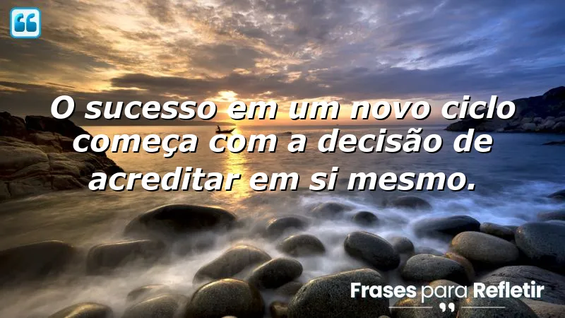 Frases de motivação para um novo ciclo, inspirando autoconfiança e sucesso pessoal.