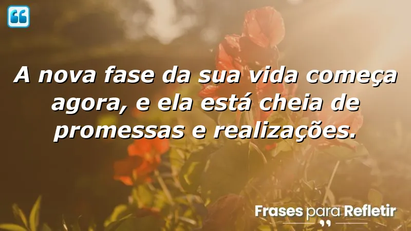 Frases de inspiração para uma nova fase: transformação e realização na vida.