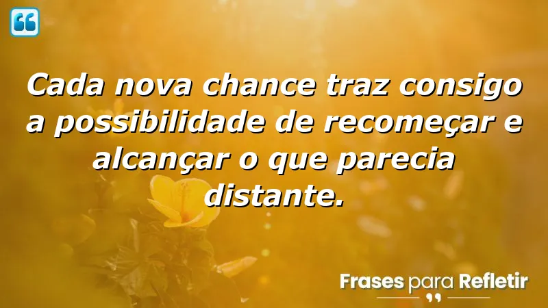 Frases sobre aproveitar novas chances para inspirar recomeços e novas oportunidades.