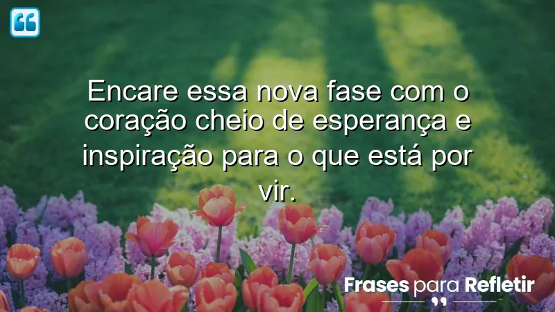 Frases de inspiração para uma nova fase: encare mudanças com esperança e motivação.