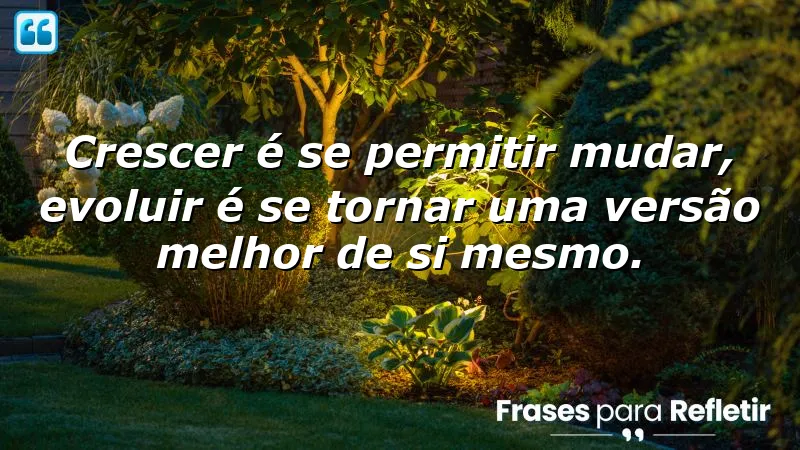 Frases sobre crescer e evoluir, destacando a importância da mudança e do autodesenvolvimento.