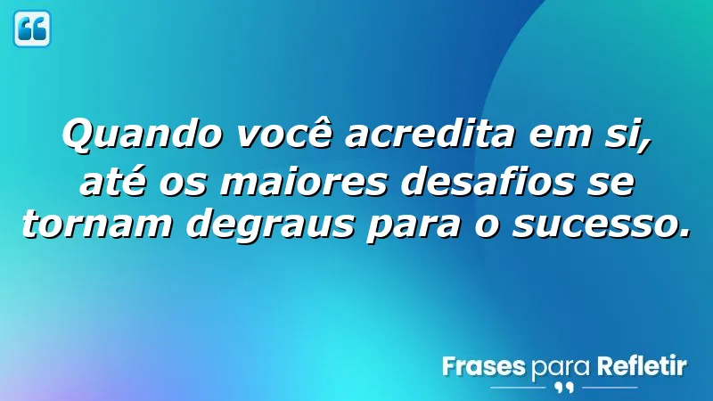 Frases sobre acreditar em si mesmo, mostrando a importância da autoconfiança e superação de desafios.