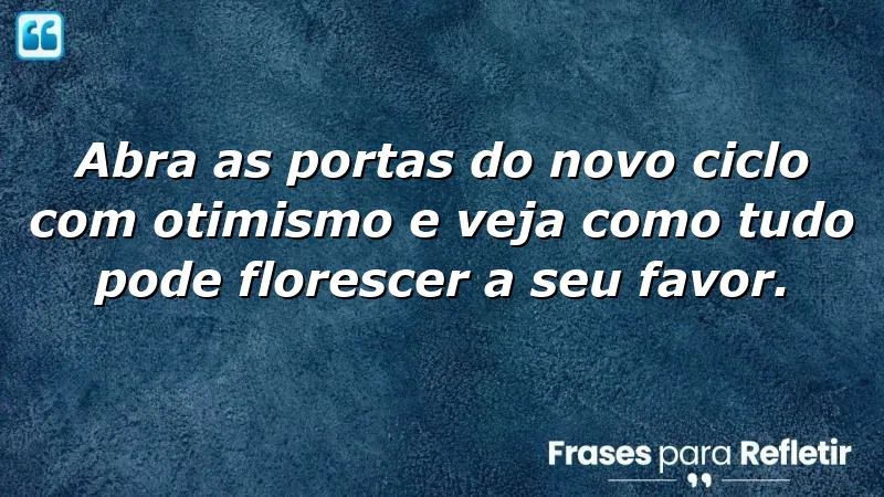 Frases de otimismo para novos ciclos: abra-se para novas oportunidades e transforme sua vida.