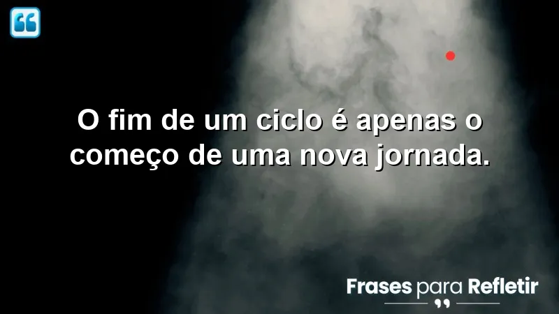 Frases de encerramento de ciclos: cada fim é um novo começo.