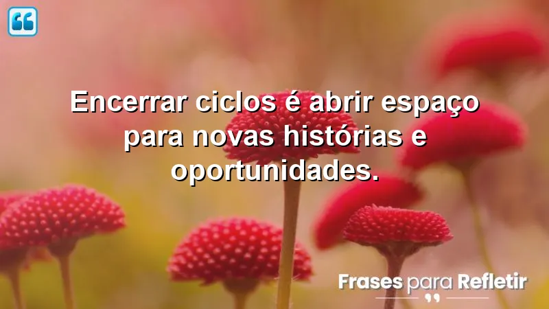 Frases de encerramento de ciclos que inspiram novos começos.