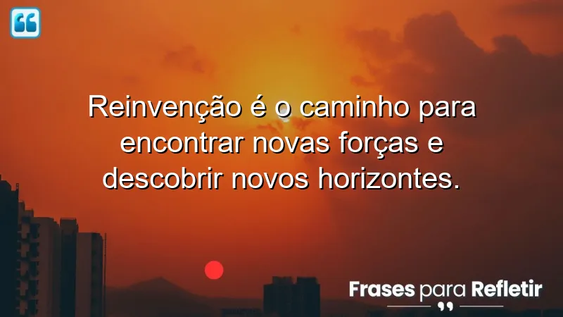 Frases de reinvenção que inspiram mudanças e crescimento pessoal.