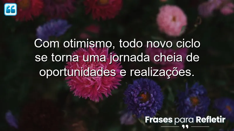 Frases de otimismo para novos ciclos, inspirando novas oportunidades e realizações.