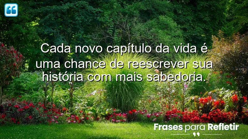 Frases sobre novos capítulos da vida, refletindo sobre recomeços e aprendizado.