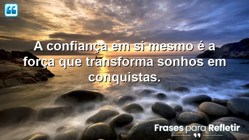 Frases sobre acreditar em si mesmo: a importância da autoconfiança para conquistar seus sonhos.