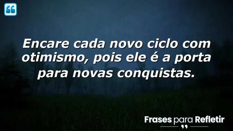 Frases de otimismo para novos ciclos, encorajando a mudança e crescimento pessoal.