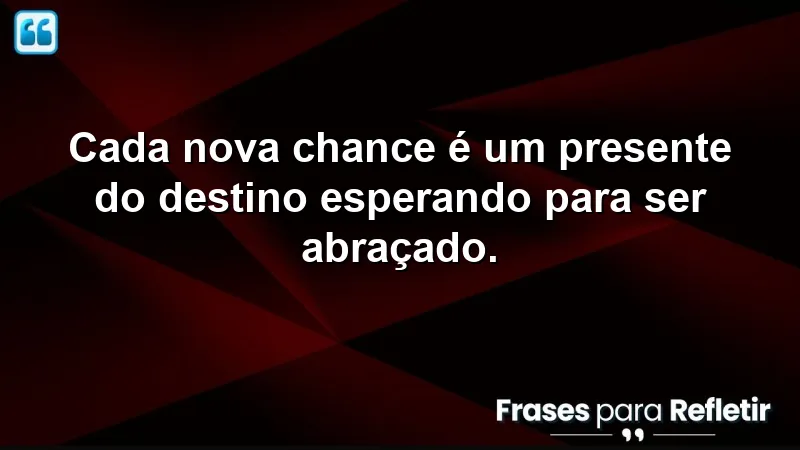 Frases sobre aproveitar novas chances para inspirar mudanças e crescimento pessoal.