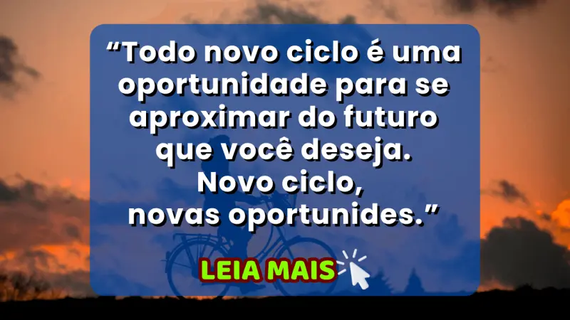 Novo ciclo, novas oportunidades Todo novo ciclo é uma oportunidade para se aproximar do futuro que você deseja