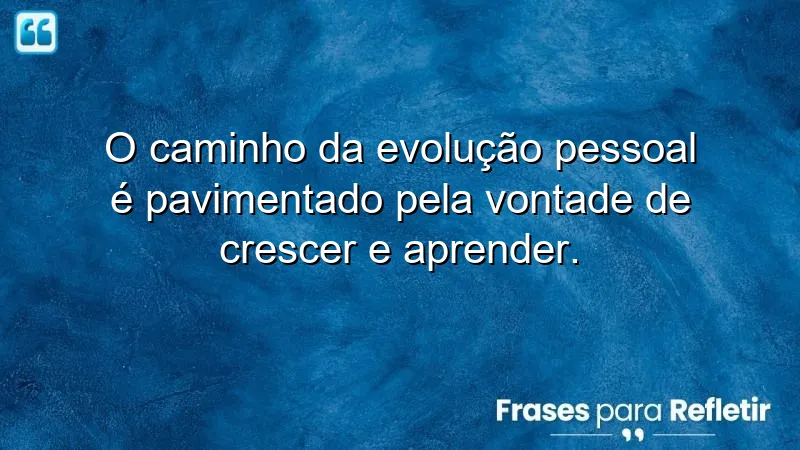 Frases de evolução pessoal que inspiram crescimento e aprendizado contínuo.