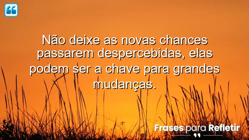 Frases sobre aproveitar novas chances para inspirar transformações na vida.