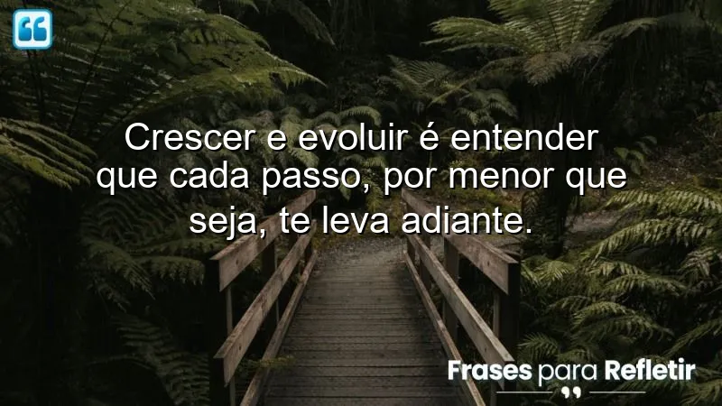 Frases sobre crescer e evoluir: cada passo é uma conquista.