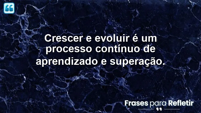 Frases sobre crescer e evoluir que inspiram aprendizado e superação.