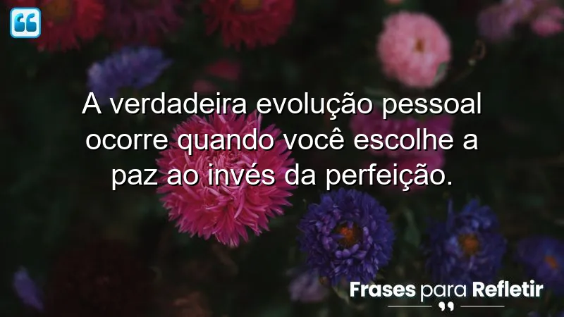 Frases de evolução pessoal sobre a escolha da paz e aceitação.