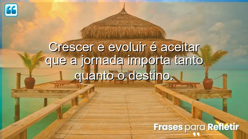 Frases sobre crescer e evoluir: a importância da jornada e do aprendizado.