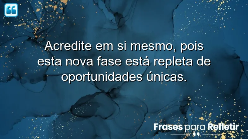 Frases de inspiração para uma nova fase: acredite em si mesmo e aproveite oportunidades.