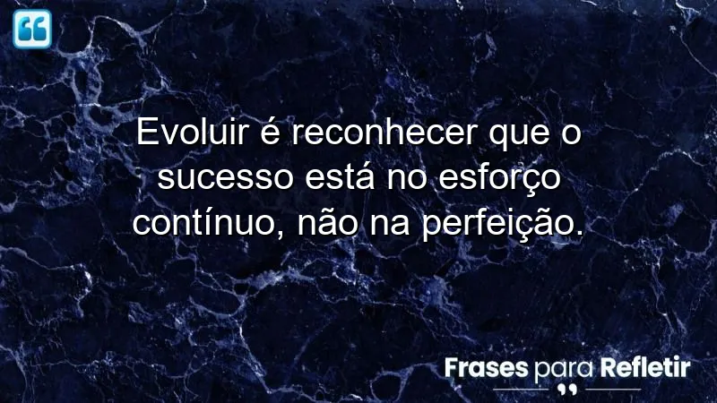 Frases de evolução pessoal sobre crescimento e esforço contínuo.