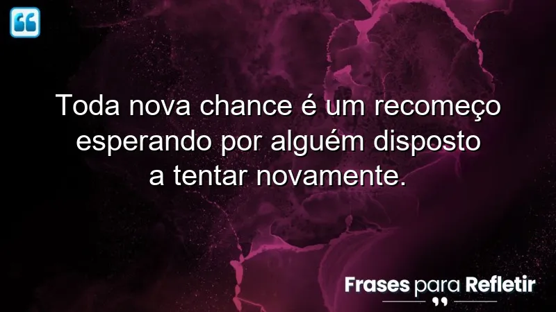 Frases sobre aproveitar novas chances e recomeços na vida.