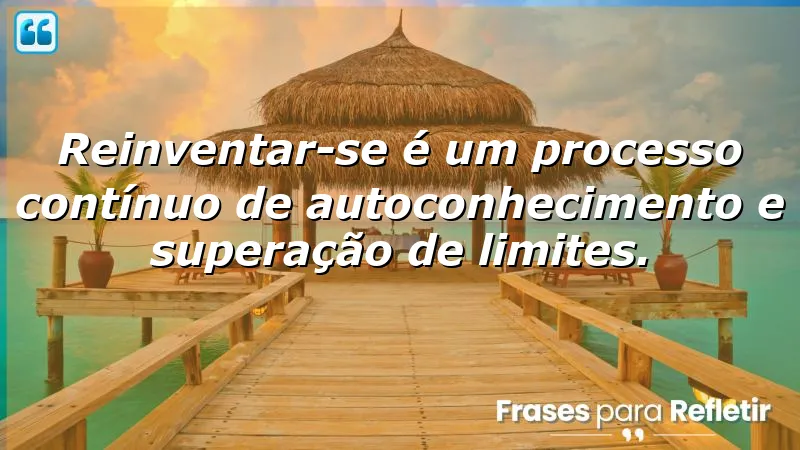 Frases de reinvenção que inspiram autoconhecimento e superação de limites.