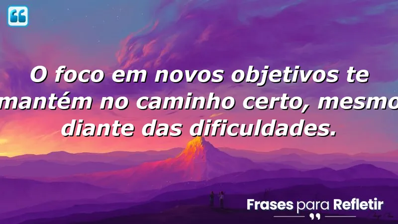 Frases de foco em novos objetivos para inspirar e motivar.