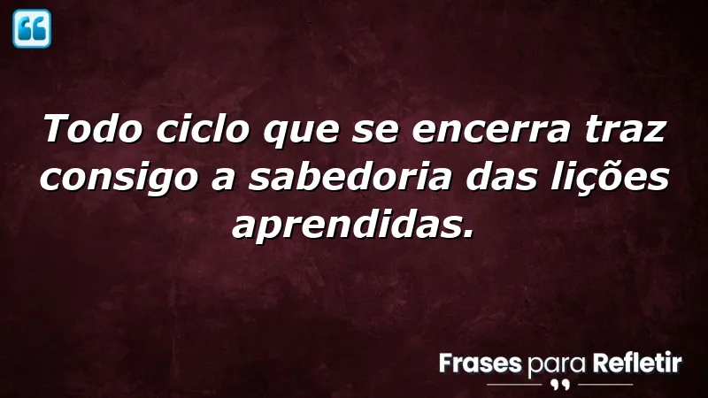 Frases de encerramento de ciclos que trazem aprendizado e evolução pessoal.