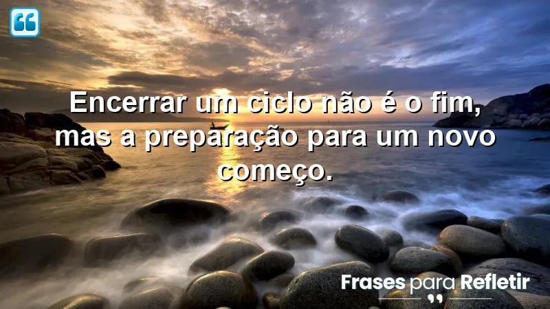 Frases de encerramento de ciclos para reflexão e renovação.