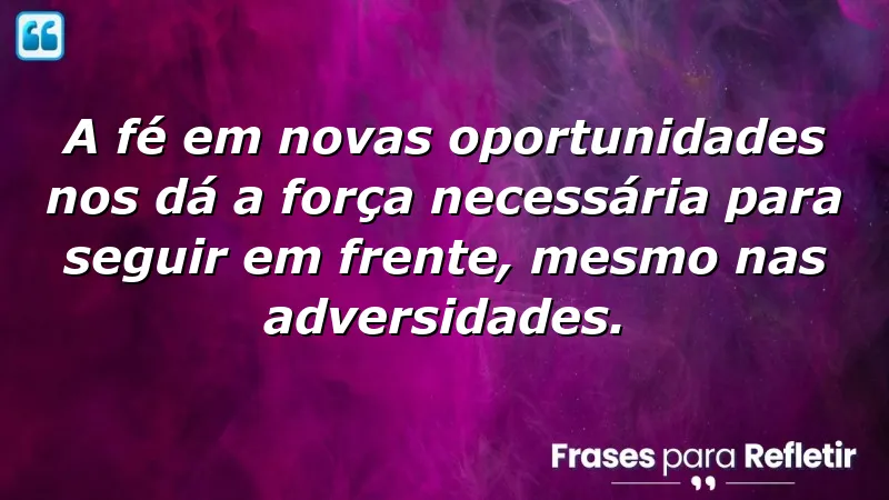 Frases de fé em novas oportunidades que inspiram força e resiliência.