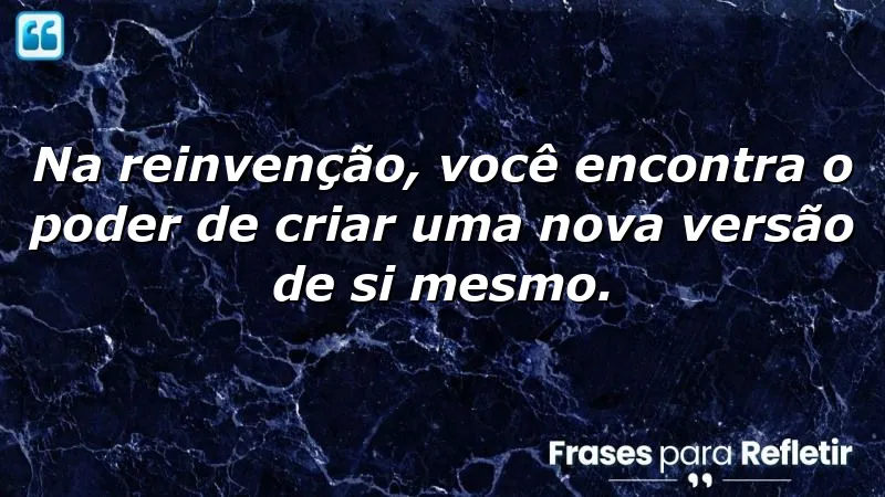 Frases de reinvenção que inspiram mudanças e autoconhecimento.