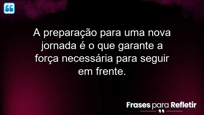 Frases de preparação para novas jornadas: inspire-se a se preparar para novos desafios.