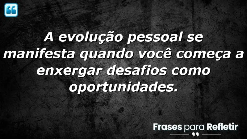 Frases de evolução pessoal: como transformar desafios em oportunidades de crescimento.