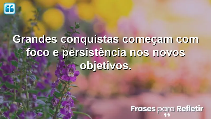 Frases de foco em novos objetivos para inspirar conquistas e motivação.