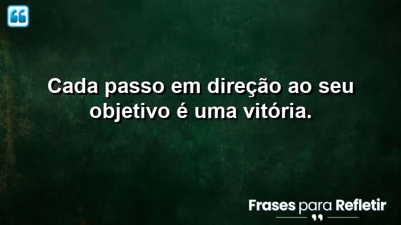 Cada passo em direção ao seu objetivo é uma vitória.