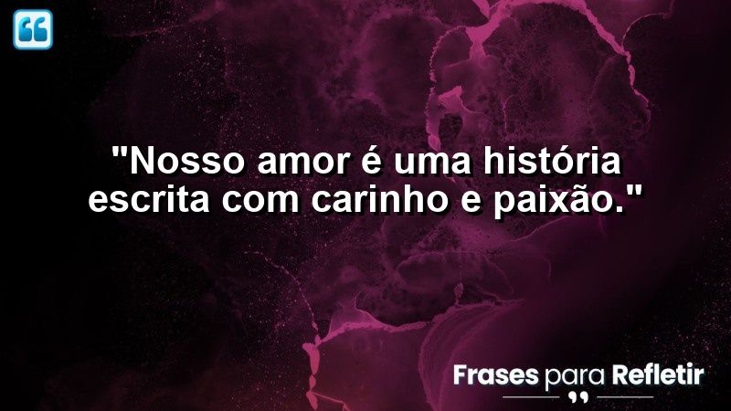 “Nosso amor é uma história escrita com carinho e paixão.”