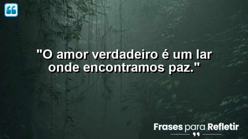 “O amor verdadeiro é um lar onde encontramos paz.”