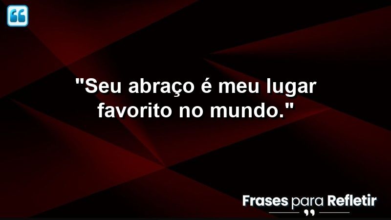 “Seu abraço é meu lugar favorito no mundo.”