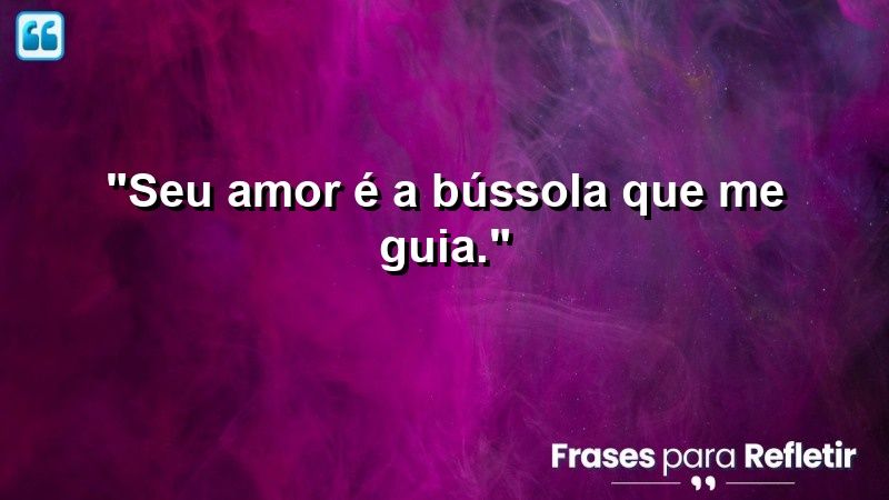 “Seu amor é a bússola que me guia.”