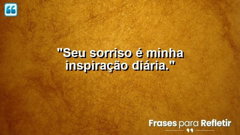 “Seu sorriso é minha inspiração diária.”