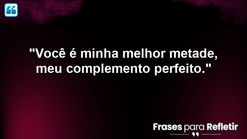 “Você é minha melhor metade, meu complemento perfeito.”