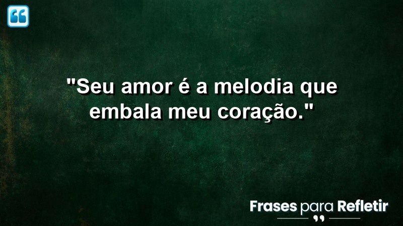 “Seu amor é a melodia que embala meu coração.”