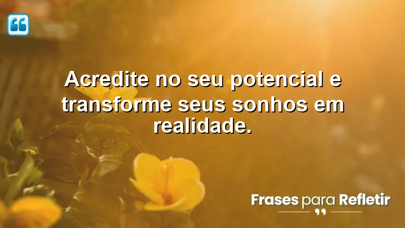 Acredite no seu potencial e transforme seus sonhos em realidade.