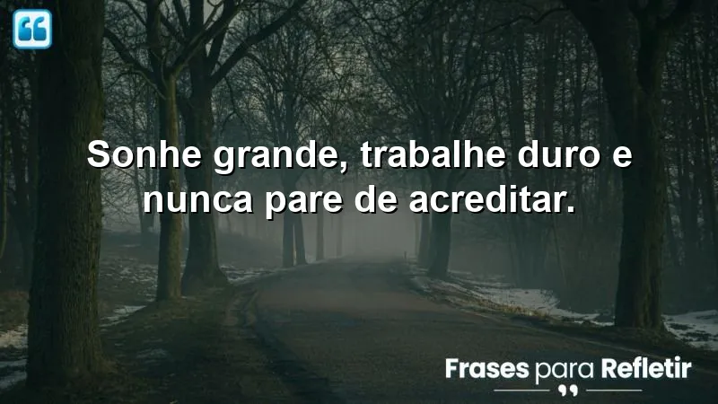 Imagem inspiradora com a frase "Sonhe grande, trabalhe duro e nunca pare de acreditar" sobre o tema Frases Motivacionais de Sucesso.