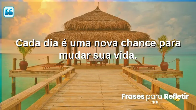 Frases Motivacionais de Sucesso: Cada dia é uma nova chance para mudar sua vida.